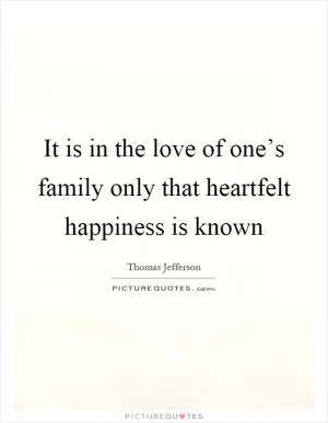 It is in the love of one’s family only that heartfelt happiness is known Picture Quote #1