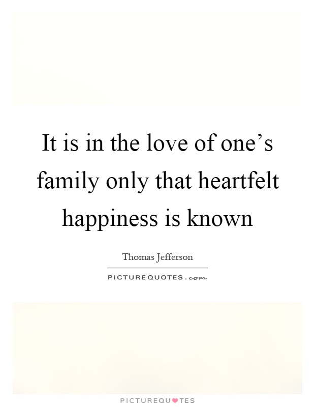 It is in the love of one's family only that heartfelt happiness is known Picture Quote #1