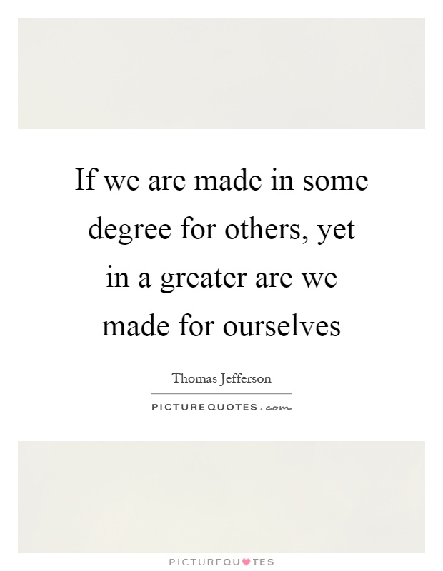 If we are made in some degree for others, yet in a greater are we made for ourselves Picture Quote #1