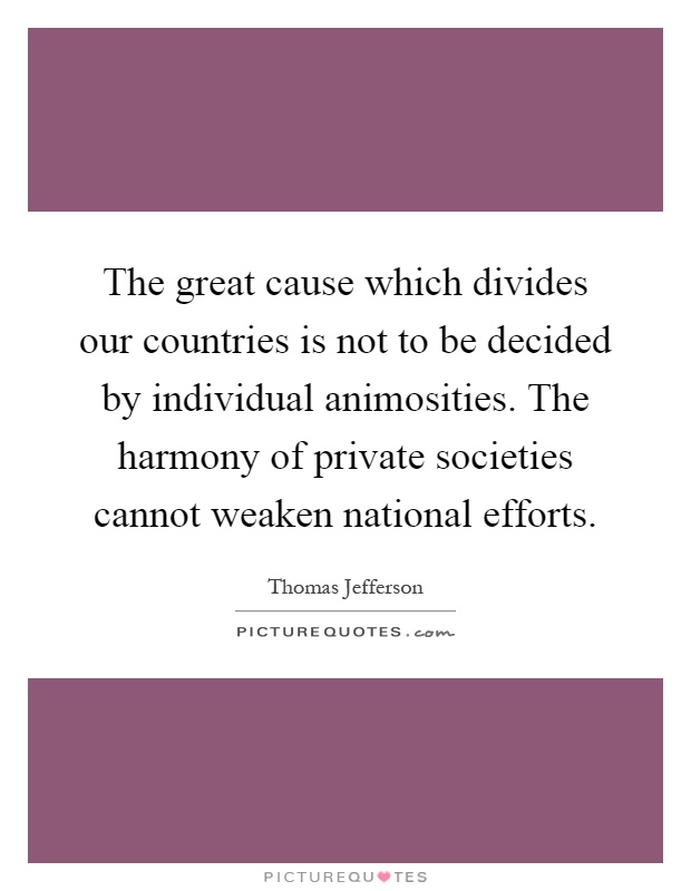 The great cause which divides our countries is not to be decided by individual animosities. The harmony of private societies cannot weaken national efforts Picture Quote #1