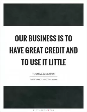 Our business is to have great credit and to use it little Picture Quote #1