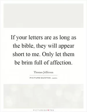 If your letters are as long as the bible, they will appear short to me. Only let them be brim full of affection Picture Quote #1