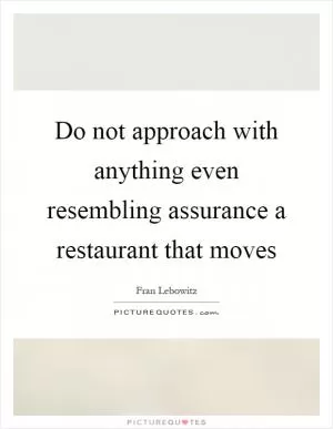 Do not approach with anything even resembling assurance a restaurant that moves Picture Quote #1