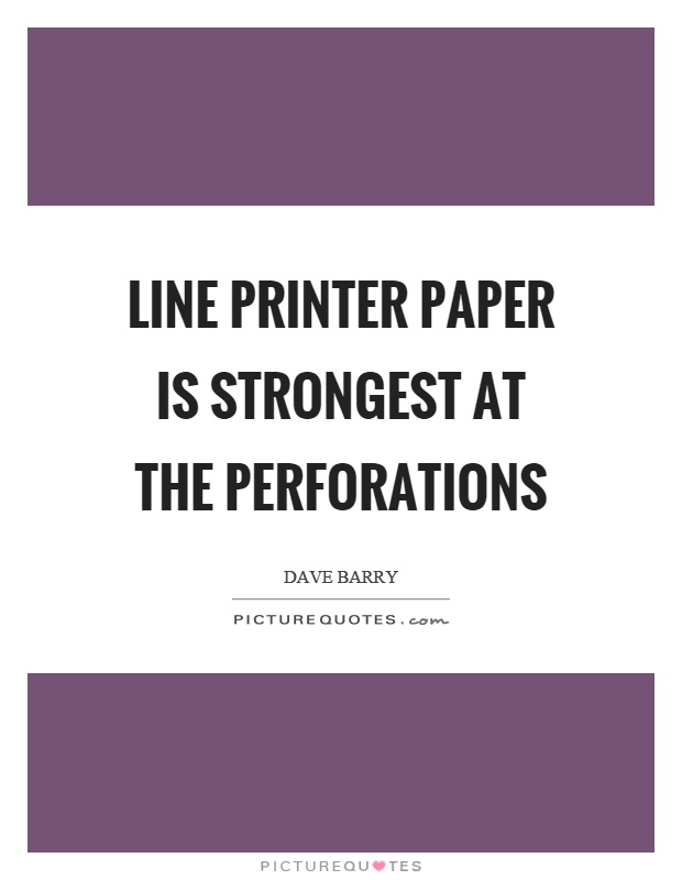 Line printer paper is strongest at the perforations Picture Quote #1