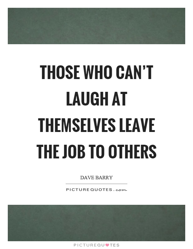 Those who can’t laugh at themselves leave the job to others Picture Quote #1