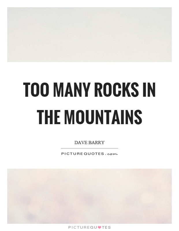 Too many rocks in the mountains Picture Quote #1