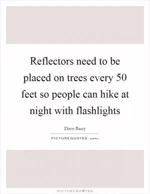 Reflectors need to be placed on trees every 50 feet so people can hike at night with flashlights Picture Quote #1