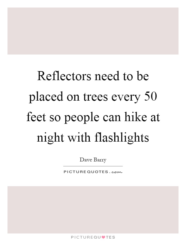 Reflectors need to be placed on trees every 50 feet so people can hike at night with flashlights Picture Quote #1