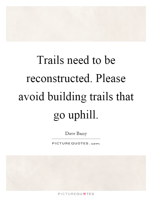 Trails need to be reconstructed. Please avoid building trails that go uphill Picture Quote #1