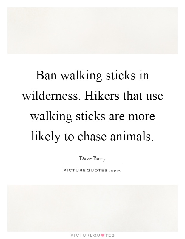 Ban walking sticks in wilderness. Hikers that use walking sticks are more likely to chase animals Picture Quote #1
