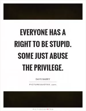 Everyone has a right to be stupid. Some just abuse the privilege Picture Quote #1