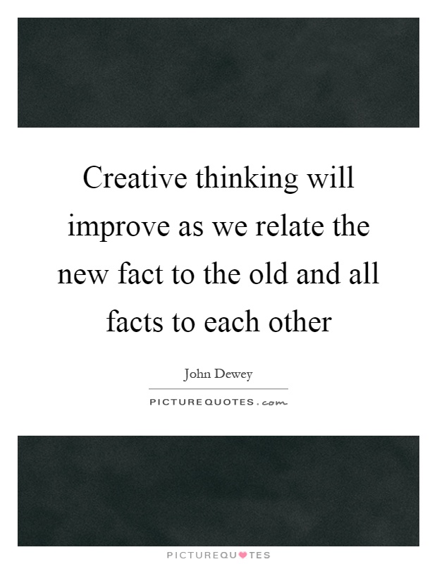 Creative thinking will improve as we relate the new fact to the old and all facts to each other Picture Quote #1