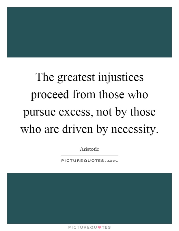 The greatest injustices proceed from those who pursue excess, not by those who are driven by necessity Picture Quote #1