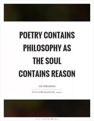 Poetry contains philosophy as the soul contains reason Picture Quote #1