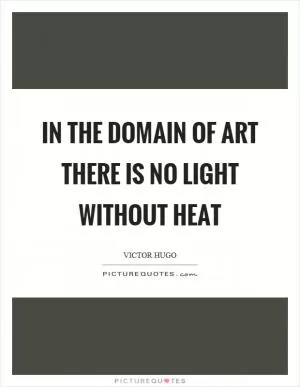 In the domain of art there is no light without heat Picture Quote #1