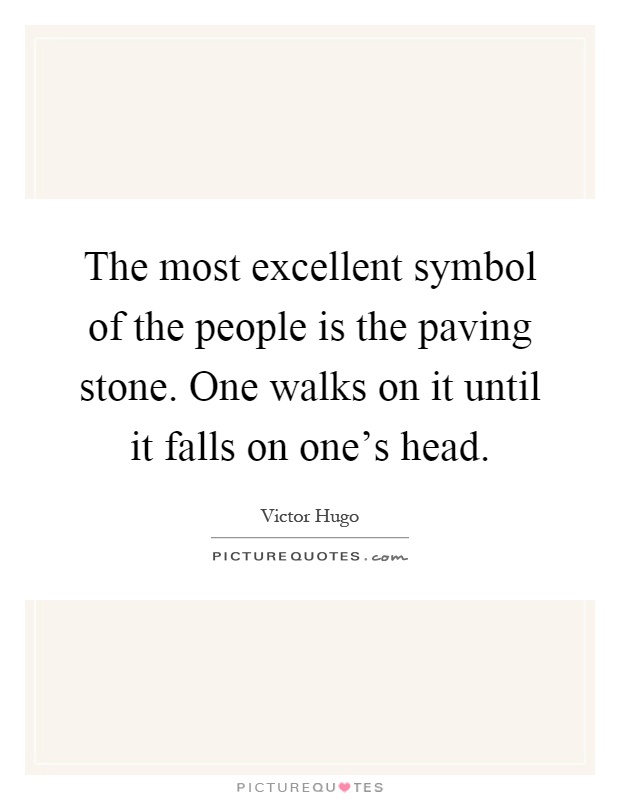 The most excellent symbol of the people is the paving stone. One walks on it until it falls on one's head Picture Quote #1