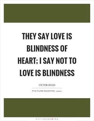 They say love is blindness of heart; I say not to love is blindness Picture Quote #1