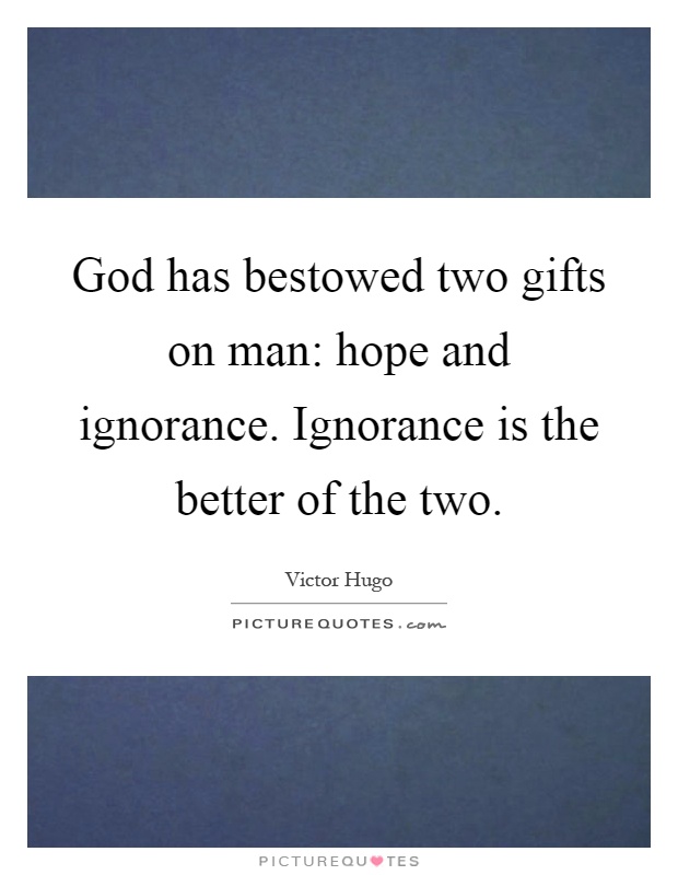God has bestowed two gifts on man: hope and ignorance. Ignorance is the better of the two Picture Quote #1