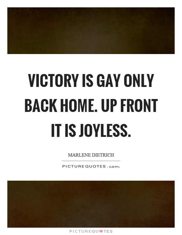 Victory is gay only back home. Up front it is joyless Picture Quote #1