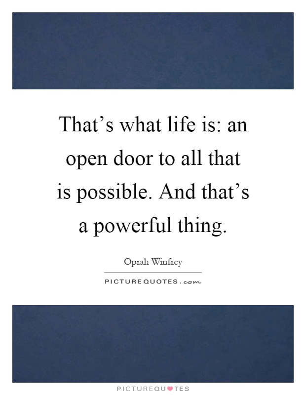 That's what life is: an open door to all that is possible. And that's a powerful thing Picture Quote #1