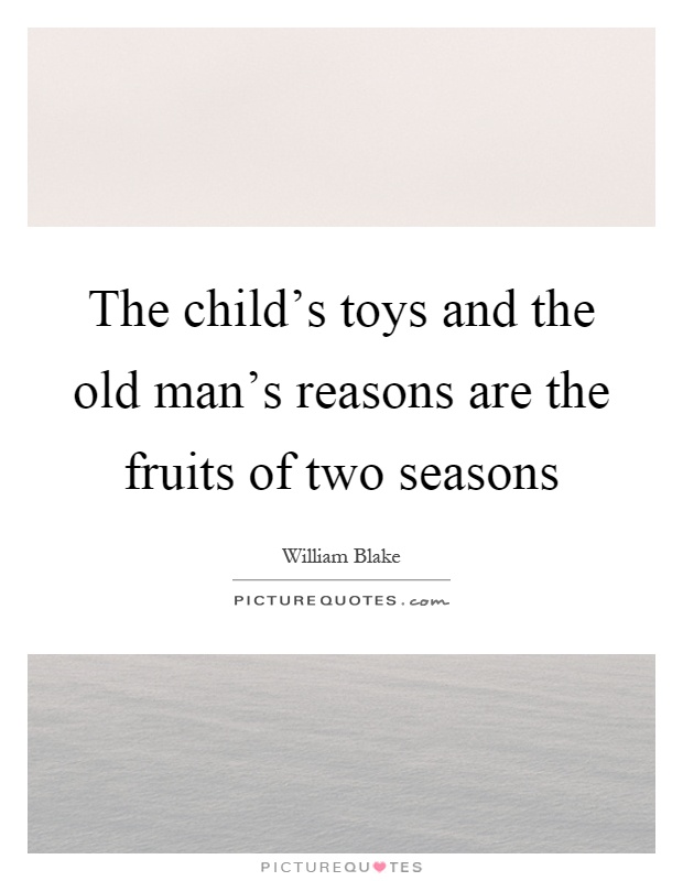 The child's toys and the old man's reasons are the fruits of two seasons Picture Quote #1
