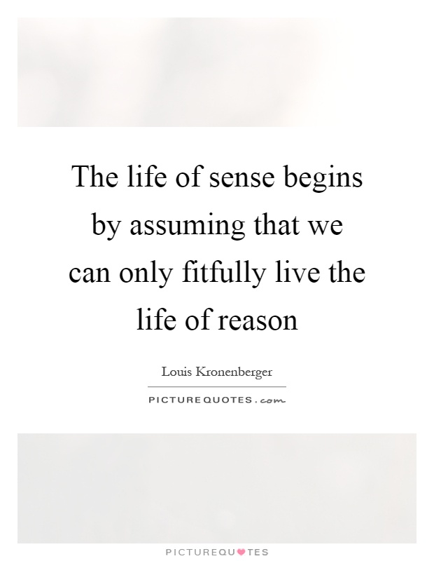 The life of sense begins by assuming that we can only fitfully live the life of reason Picture Quote #1