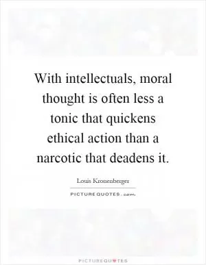 With intellectuals, moral thought is often less a tonic that quickens ethical action than a narcotic that deadens it Picture Quote #1