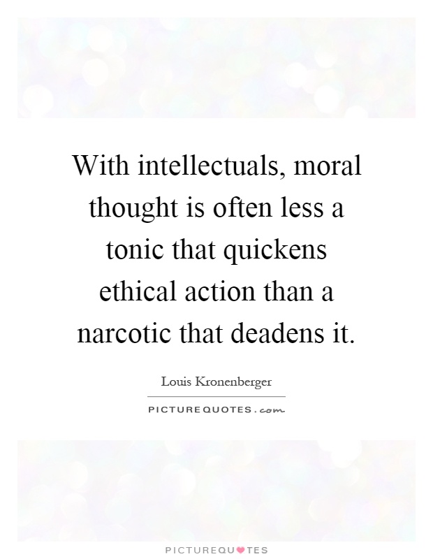 With intellectuals, moral thought is often less a tonic that quickens ethical action than a narcotic that deadens it Picture Quote #1