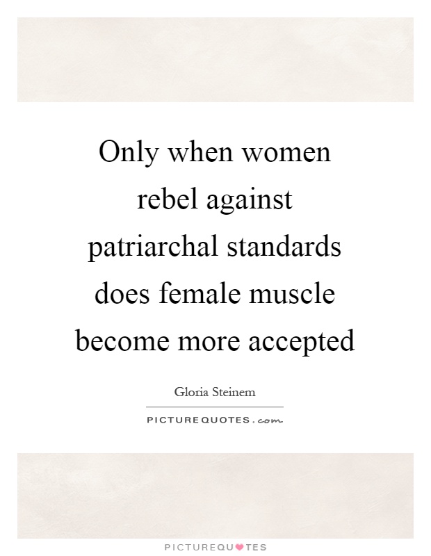 Only when women rebel against patriarchal standards does female muscle become more accepted Picture Quote #1