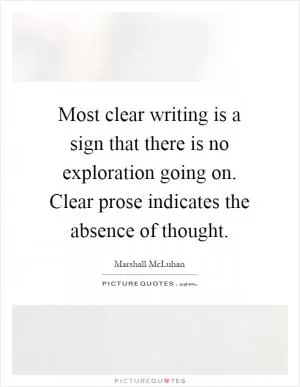 Most clear writing is a sign that there is no exploration going on. Clear prose indicates the absence of thought Picture Quote #1