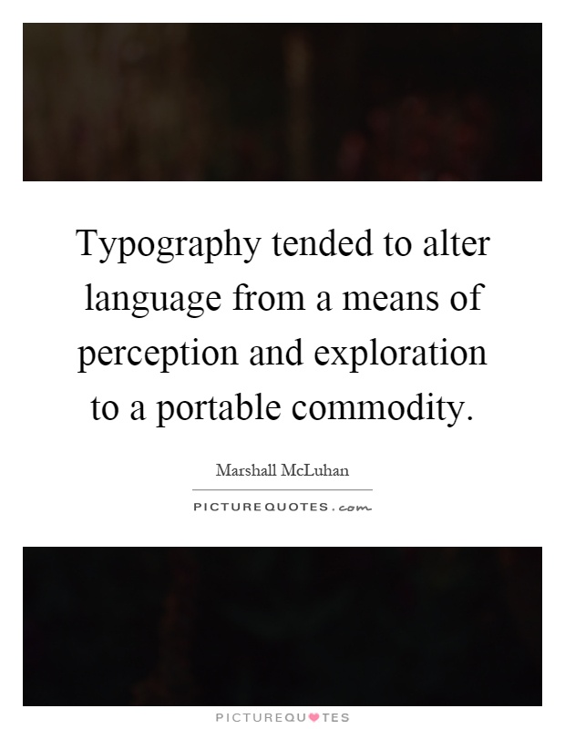 Typography tended to alter language from a means of perception and exploration to a portable commodity Picture Quote #1