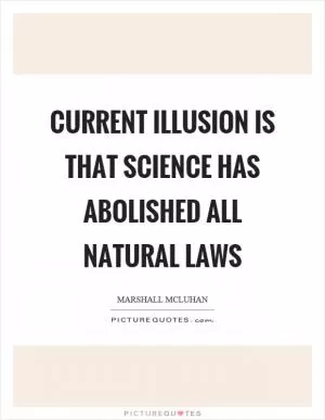 Current illusion is that science has abolished all natural laws Picture Quote #1