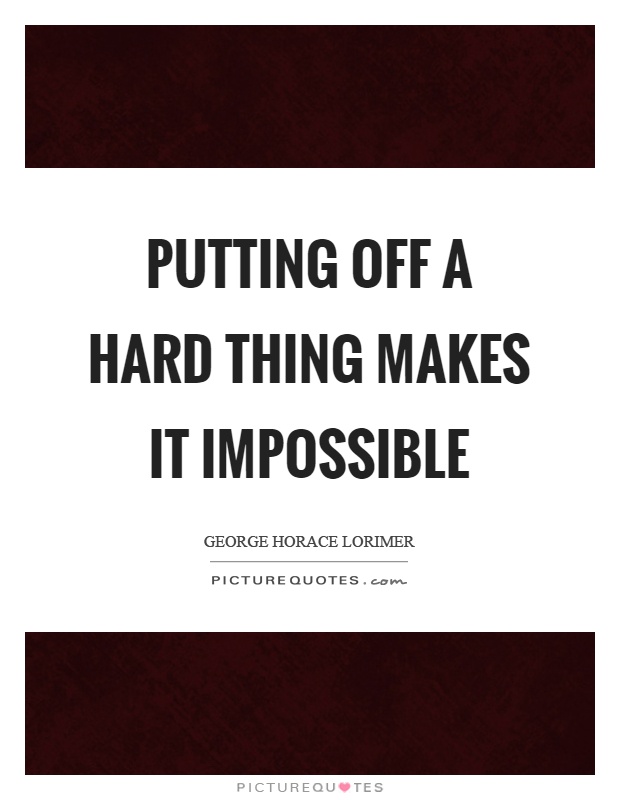 Putting off a hard thing makes it impossible Picture Quote #1