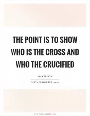 The point is to show who is the cross and who the crucified Picture Quote #1