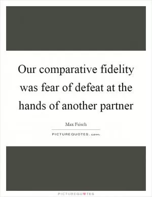 Our comparative fidelity was fear of defeat at the hands of another partner Picture Quote #1