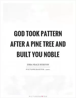 God took pattern after a pine tree and built you noble Picture Quote #1