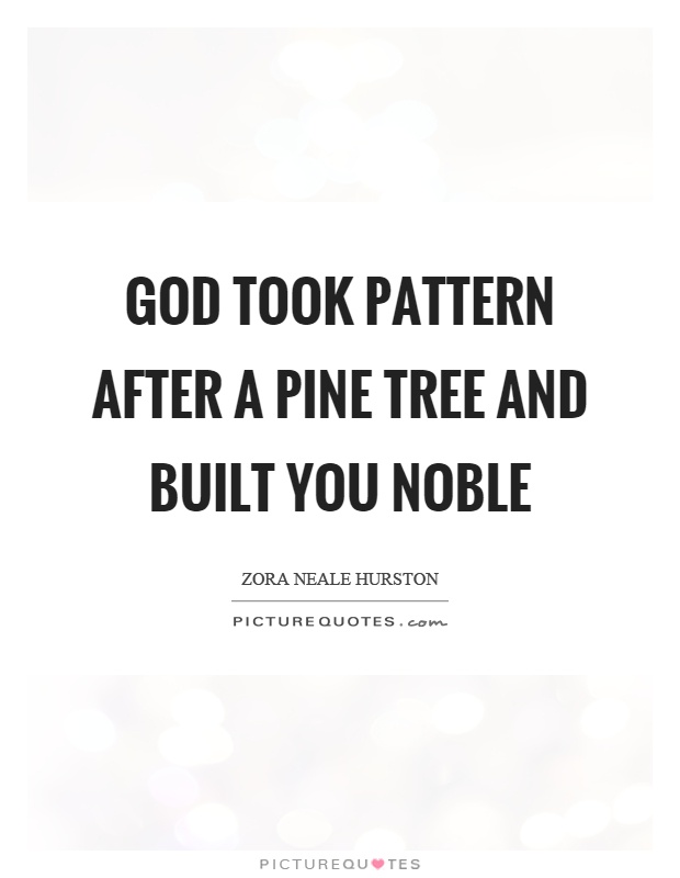 God took pattern after a pine tree and built you noble Picture Quote #1