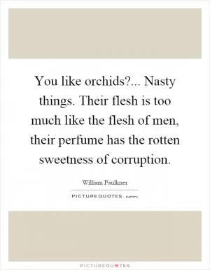 You like orchids?... Nasty things. Their flesh is too much like the flesh of men, their perfume has the rotten sweetness of corruption Picture Quote #1