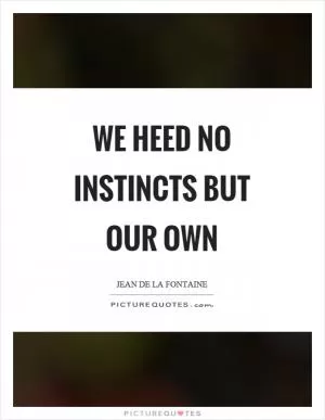 We heed no instincts but our own Picture Quote #1