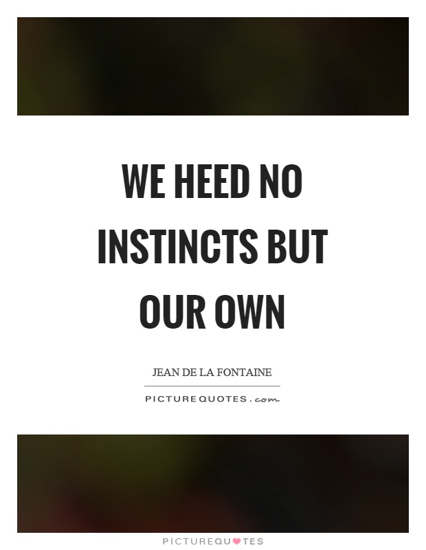 We heed no instincts but our own Picture Quote #1