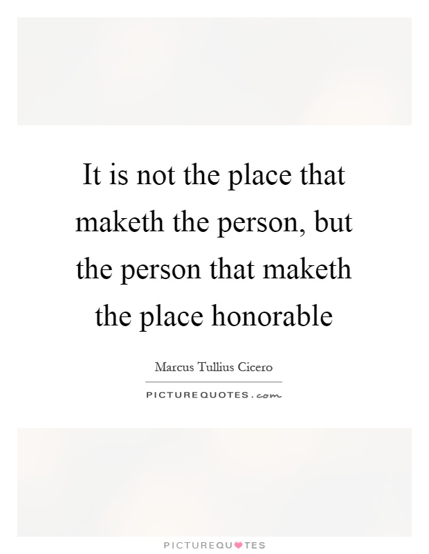 It is not the place that maketh the person, but the person that maketh the place honorable Picture Quote #1