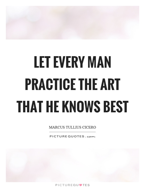 Let every man practice the art that he knows best Picture Quote #1