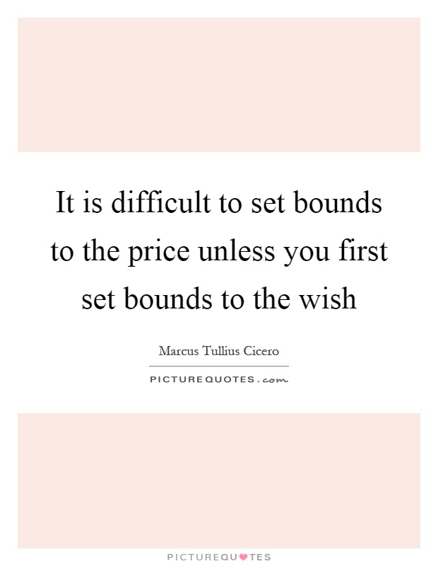 It is difficult to set bounds to the price unless you first set bounds to the wish Picture Quote #1