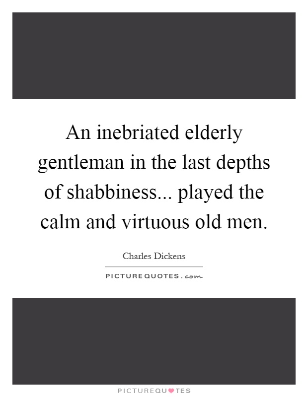 An inebriated elderly gentleman in the last depths of shabbiness... played the calm and virtuous old men Picture Quote #1