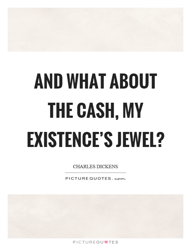And what about the cash, my existence's jewel? Picture Quote #1