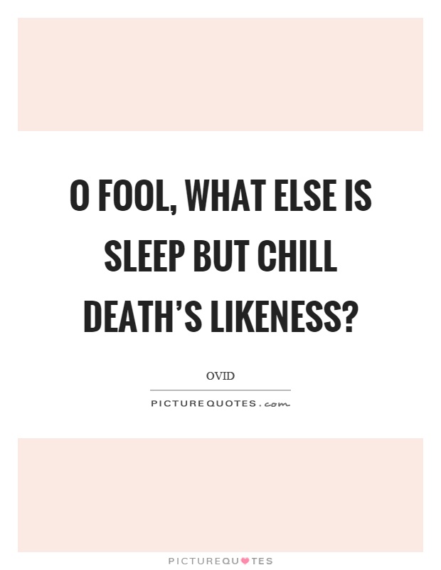 O fool, what else is sleep but chill death's likeness? Picture Quote #1