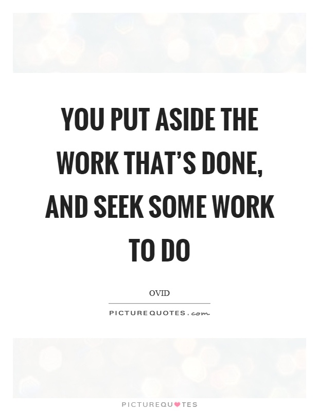 You put aside the work that's done, and seek some work to do Picture Quote #1