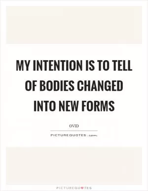 My intention is to tell of bodies changed into new forms Picture Quote #1