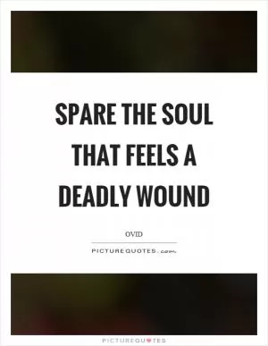 Spare the soul that feels a deadly wound Picture Quote #1
