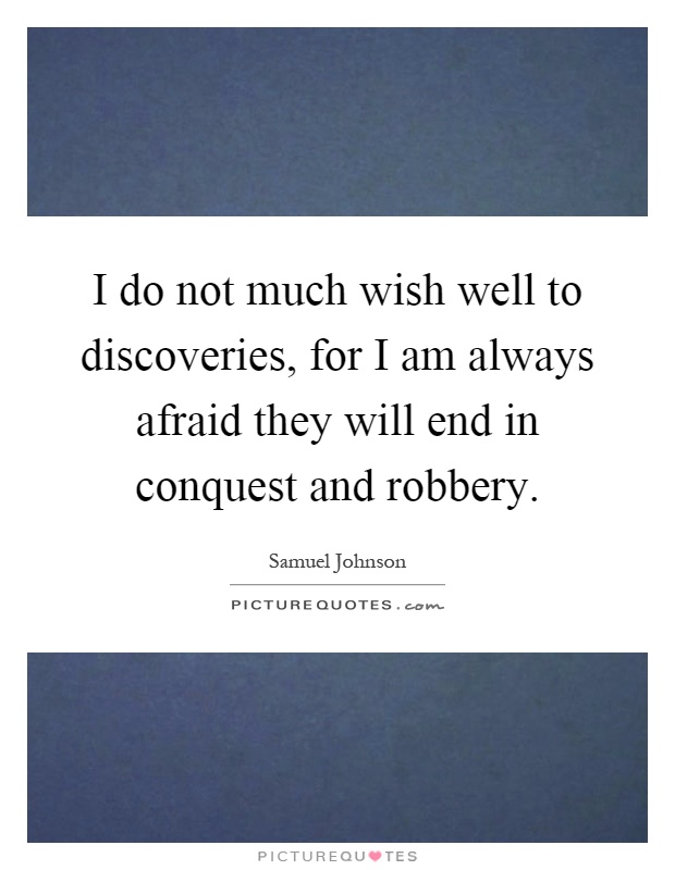 I do not much wish well to discoveries, for I am always afraid they will end in conquest and robbery Picture Quote #1